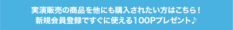 実演販売の商品を他にも購入されたい方はこちら！新規会員登録ですぐに使える100Pプレゼント♪